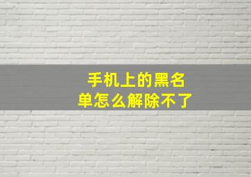 手机上的黑名单怎么解除不了