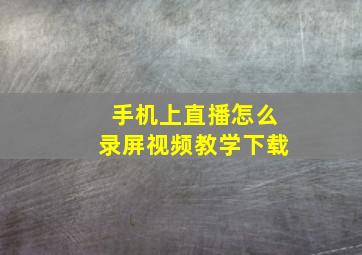 手机上直播怎么录屏视频教学下载