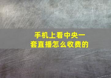 手机上看中央一套直播怎么收费的