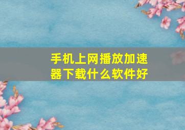 手机上网播放加速器下载什么软件好