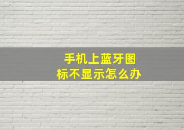 手机上蓝牙图标不显示怎么办