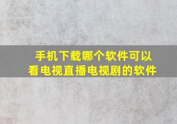 手机下载哪个软件可以看电视直播电视剧的软件