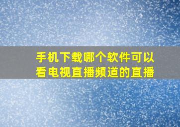 手机下载哪个软件可以看电视直播频道的直播