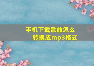 手机下载歌曲怎么转换成mp3格式