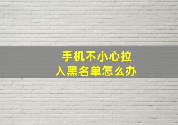 手机不小心拉入黑名单怎么办