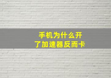 手机为什么开了加速器反而卡