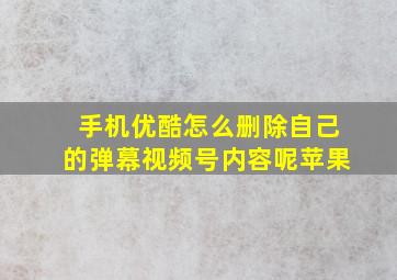 手机优酷怎么删除自己的弹幕视频号内容呢苹果