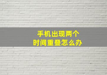 手机出现两个时间重叠怎么办