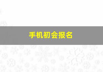 手机初会报名