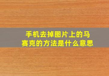 手机去掉图片上的马赛克的方法是什么意思