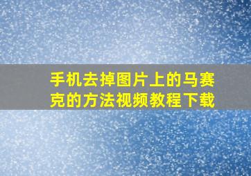 手机去掉图片上的马赛克的方法视频教程下载