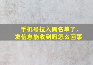 手机号拉入黑名单了,发信息能收到吗怎么回事