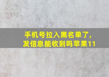 手机号拉入黑名单了,发信息能收到吗苹果11