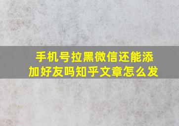 手机号拉黑微信还能添加好友吗知乎文章怎么发