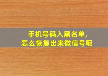 手机号码入黑名单,怎么恢复出来微信号呢