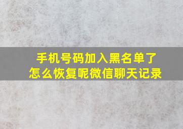 手机号码加入黑名单了怎么恢复呢微信聊天记录