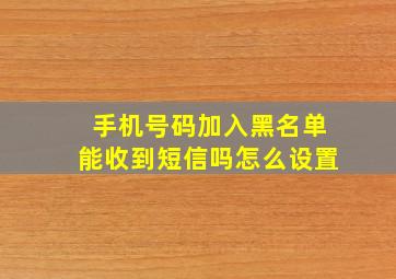 手机号码加入黑名单能收到短信吗怎么设置