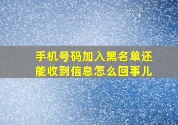 手机号码加入黑名单还能收到信息怎么回事儿