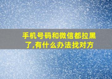 手机号码和微信都拉黑了,有什么办法找对方