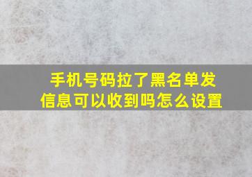 手机号码拉了黑名单发信息可以收到吗怎么设置