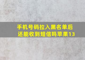 手机号码拉入黑名单后还能收到短信吗苹果13