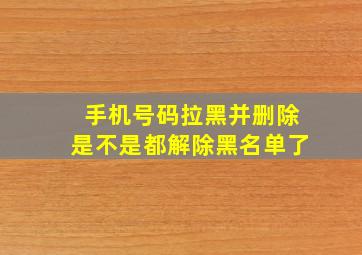 手机号码拉黑并删除是不是都解除黑名单了