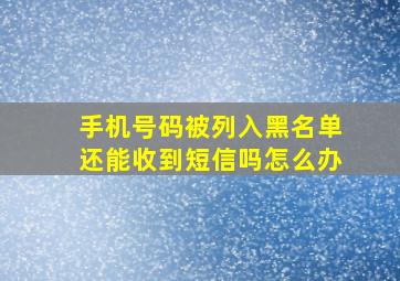 手机号码被列入黑名单还能收到短信吗怎么办