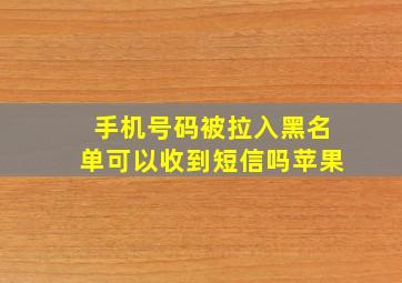 手机号码被拉入黑名单可以收到短信吗苹果