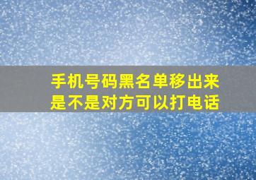 手机号码黑名单移出来是不是对方可以打电话