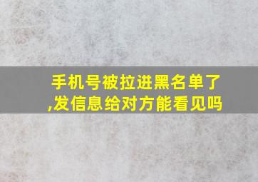 手机号被拉进黑名单了,发信息给对方能看见吗