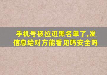 手机号被拉进黑名单了,发信息给对方能看见吗安全吗