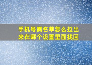 手机号黑名单怎么拉出来在哪个设置里面找回