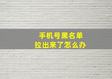 手机号黑名单拉出来了怎么办