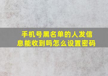 手机号黑名单的人发信息能收到吗怎么设置密码