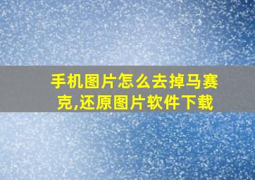 手机图片怎么去掉马赛克,还原图片软件下载