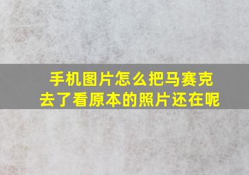 手机图片怎么把马赛克去了看原本的照片还在呢