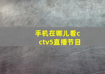 手机在哪儿看cctv5直播节目