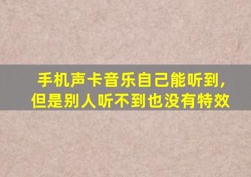 手机声卡音乐自己能听到,但是别人听不到也没有特效