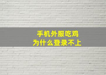 手机外服吃鸡为什么登录不上