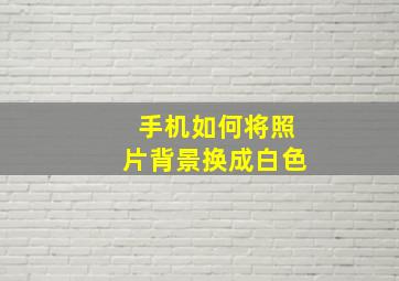 手机如何将照片背景换成白色