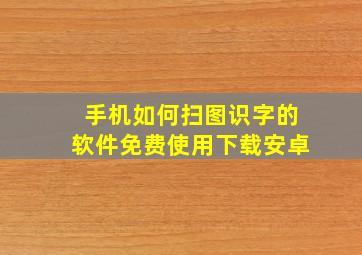 手机如何扫图识字的软件免费使用下载安卓