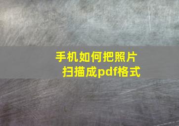 手机如何把照片扫描成pdf格式