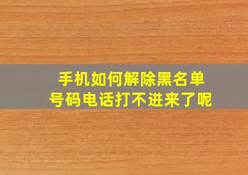 手机如何解除黑名单号码电话打不进来了呢