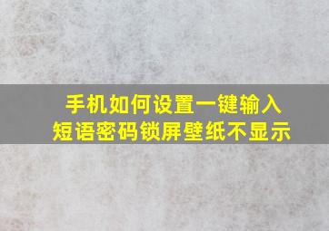 手机如何设置一键输入短语密码锁屏壁纸不显示