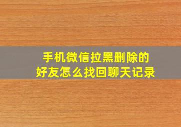 手机微信拉黑删除的好友怎么找回聊天记录