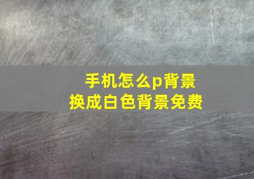 手机怎么p背景换成白色背景免费