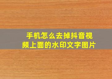 手机怎么去掉抖音视频上面的水印文字图片