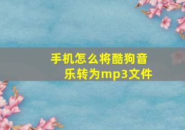 手机怎么将酷狗音乐转为mp3文件