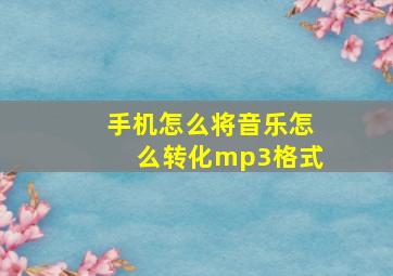 手机怎么将音乐怎么转化mp3格式