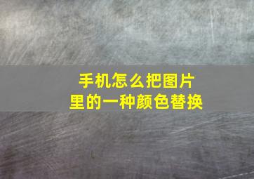 手机怎么把图片里的一种颜色替换